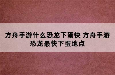 方舟手游什么恐龙下蛋快 方舟手游恐龙最快下蛋地点